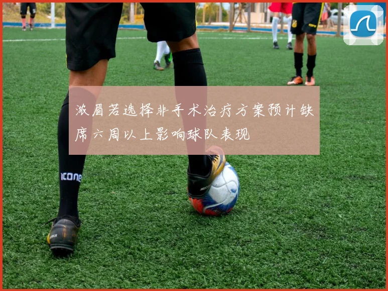 浓眉若选择非手术治疗方案预计缺席六周以上影响球队表现