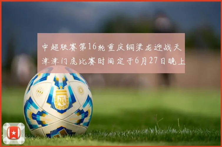 中超联赛第16轮重庆铜梁龙迎战天津津门虎比赛时间定于6月27日晚上20点