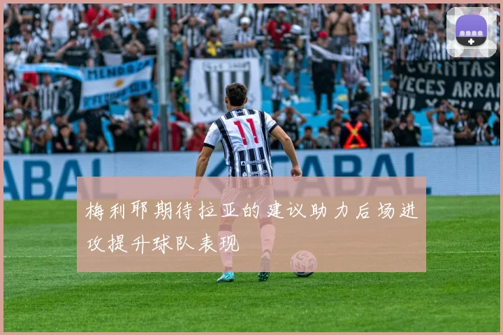 梅利耶期待拉亚的建议助力后场进攻提升球队表现