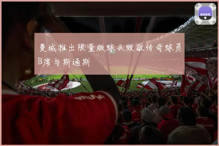 曼城推出限量版球衣致敬传奇球员B席与斯通斯