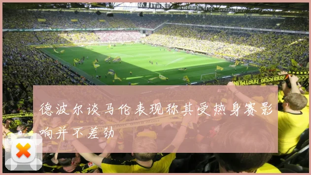 德波尔谈马伦表现称其受热身赛影响并不差劲