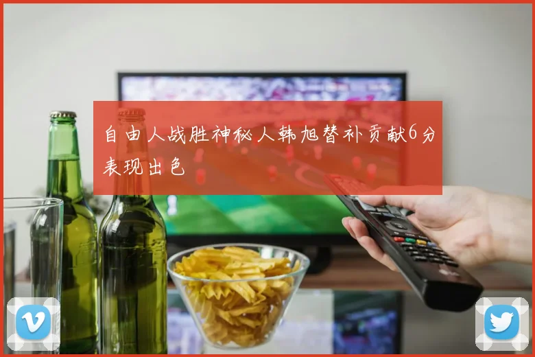自由人战胜神秘人韩旭替补贡献6分表现出色