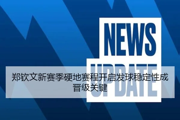 郑钦文新赛季硬地赛程开启发球稳定性成晋级关键 - kaiyun